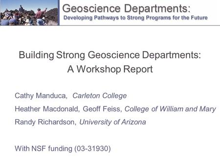 Building Strong Geoscience Departments: A Workshop Report Cathy Manduca, Carleton College Heather Macdonald, Geoff Feiss, College of William and Mary Randy.