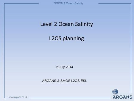 SMOS L2 Ocean Salinity www.argans.co.uk Level 2 Ocean Salinity L2OS planning 2 July 2014 ARGANS & SMOS L2OS ESL 1.