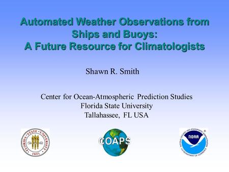 Automated Weather Observations from Ships and Buoys: A Future Resource for Climatologists Shawn R. Smith Center for Ocean-Atmospheric Prediction Studies.