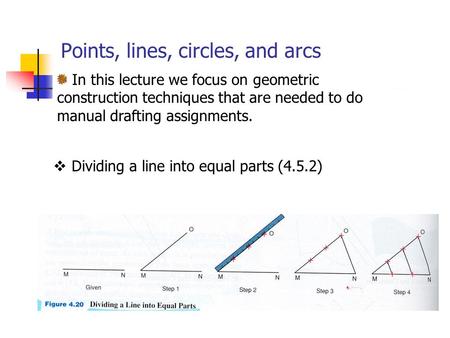 Points, lines, circles, and arcs In this lecture we focus on geometric construction techniques that are needed to do manual drafting assignments.  Dividing.