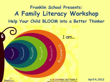 Franklin School Presents: A Family Literacy Workshop Help Your Child BLOOM into a Better Thinker April 4, 2012.