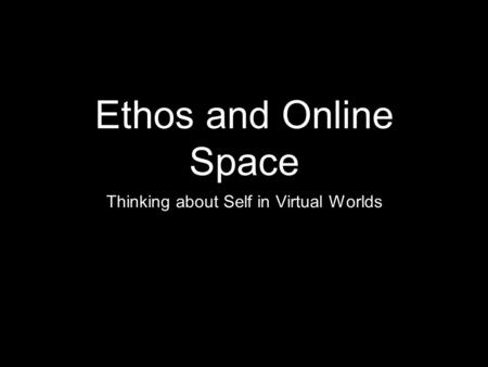 Ethos and Online Space Thinking about Self in Virtual Worlds.