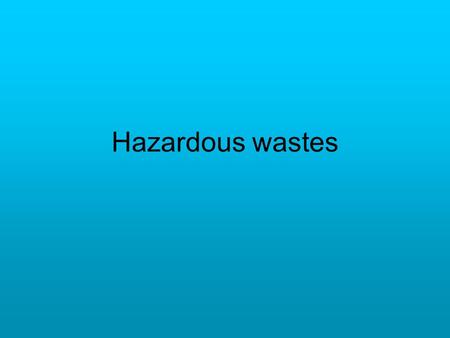 Hazardous wastes. What is a “hazardous waste”? Wastes that are toxic, highly corrosive or explode easily. Ex: dyes, cleansers, PCB’s (insulating material),
