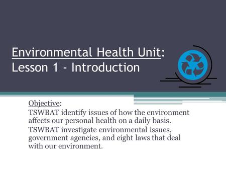 Environmental Health Unit: Lesson 1 - Introduction Objective: TSWBAT identify issues of how the environment affects our personal health on a daily basis.