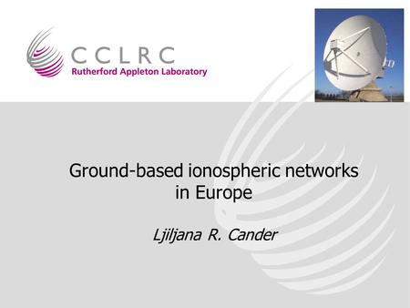 Ground-based ionospheric networks in Europe Ljiljana R. Cander.