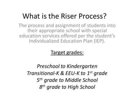 What is the Riser Process? The process and assignment of students into their appropriate school with special education services offered per the student’s.