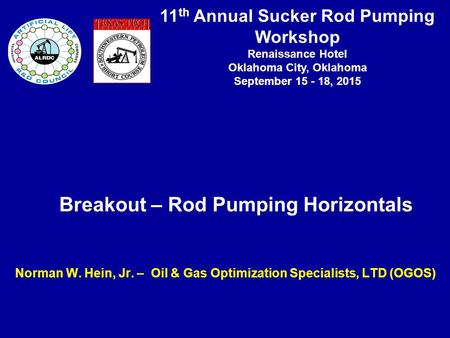 11 th Annual Sucker Rod Pumping Workshop Renaissance Hotel Oklahoma City, Oklahoma September 15 - 18, 2015 Breakout – Rod Pumping Horizontals Norman W.