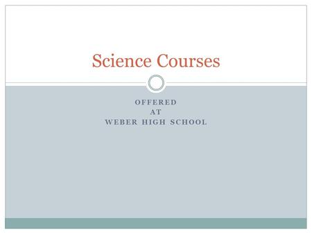 OFFERED AT WEBER HIGH SCHOOL Science Courses. Why take science? Learn important life skills:  spotting patterns, and working out reasons for them, and.