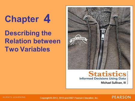 Copyright © 2013, 2010 and 2007 Pearson Education, Inc. Chapter Describing the Relation between Two Variables 4.