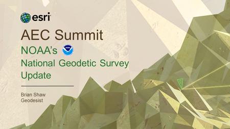 AEC Summit NOAA’s National Geodetic Survey Update Brian Shaw Geodesist.