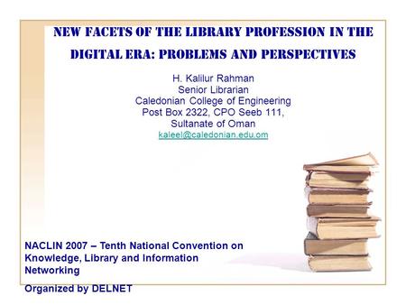New Facets of the Library Profession in the Digital Era: Problems and Perspectives H. Kalilur Rahman Senior Librarian Caledonian College of Engineering.