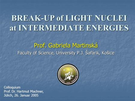 BREAK-UP of LIGHT NUCLEI at INTERMEDIATE ENERGIES Prof. Gabriela Martinská Faculty of Science, University P.J. Šafárik, Košice Colloquium Prof. Dr. Hartmut.