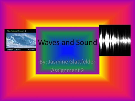 Waves and Sound By: Jasmine Glattfelder Assignment 2.