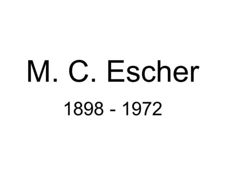 M. C. Escher 1898 - 1972. Born in the Netherlands.
