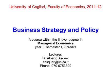 University of Cagliari, Faculty of Economics, 2011-12 Business Strategy and Policy A course within the II level degree in Managerial Economics year II,