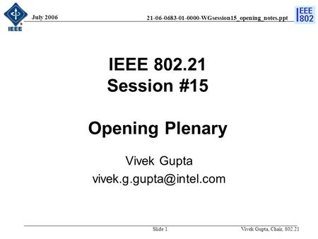 21-06-0683-01-0000-WGsession15_opening_notes.ppt July 2006 Vivek Gupta, Chair, 802.21Slide 1 IEEE 802.21 Session #15 Opening Plenary Vivek Gupta