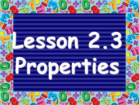 Lesson 2.3 Properties. 5 + 10 = 15 4 x 5 = 20 addendSUM factorPRODUCT addend factor.