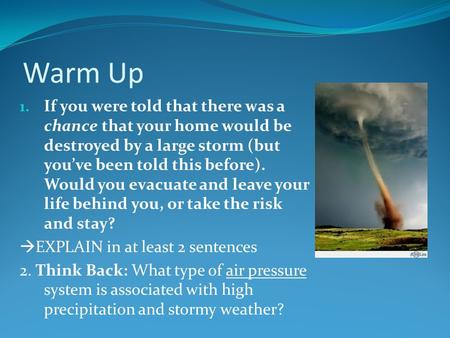 Warm Up 1. If you were told that there was a chance that your home would be destroyed by a large storm (but you’ve been told this before). Would you evacuate.
