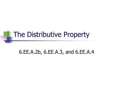 The Distributive Property 6.EE.A.2b, 6.EE.A.3, and 6.EE.A.4.