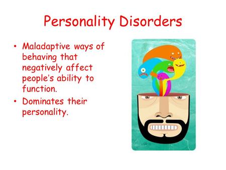 Personality Disorders Maladaptive ways of behaving that negatively affect people’s ability to function. Dominates their personality.