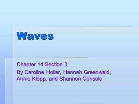 Waves Chapter 14 Section 3 By Caroline Hollar, Hannah Greenwald, Annie Klopp, and Shannon Consolo.