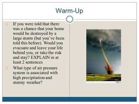 Warm-Up 1. If you were told that there was a chance that your home would be destroyed by a large storm (but you’ve been told this before). Would you evacuate.