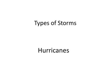 Types of Storms Hurricanes. What is a Hurricane and how do they form? Hurricane: a tropical storm that has winds about 119km/hour (73.9 mph) or higher.
