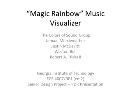 “Magic Rainbow” Music Visualizer The Colors of Sound Group Jamaal Merriweather Justin McDevitt Weston Bell Robert A. Hicks II Georgia Institute of Technology.