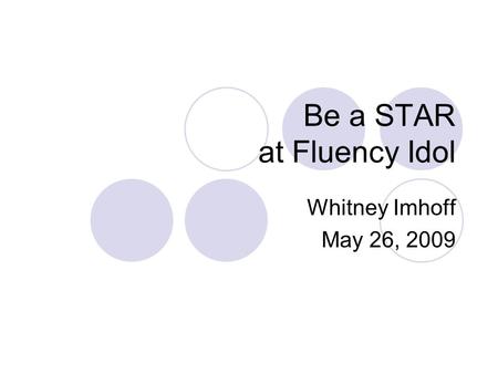 Be a STAR at Fluency Idol Whitney Imhoff May 26, 2009.