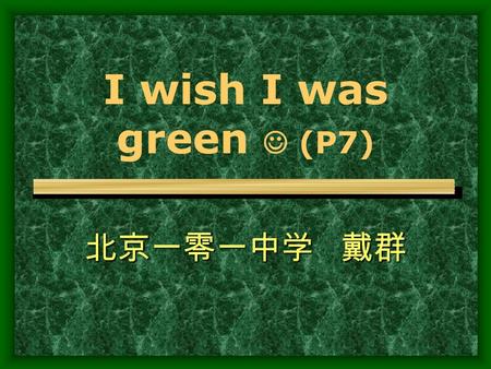 I wish I was green (P7) 北京一零一中学 戴群. Character building: learning to appreciate the implications of colours Language skills: scanning for details; building.