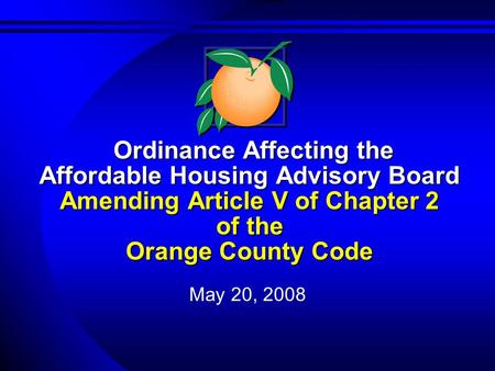 May 20, 2008 Ordinance Affecting the Affordable Housing Advisory Board Amending Article V of Chapter 2 of the Orange County Code Ordinance Affecting the.