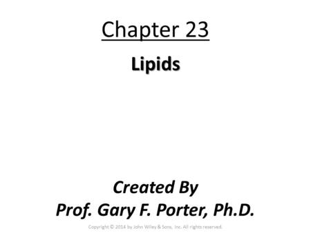 Chapter 23 Lipids Created By Prof. Gary F. Porter, Ph.D. Copyright © 2014 by John Wiley & Sons, Inc. All rights reserved.