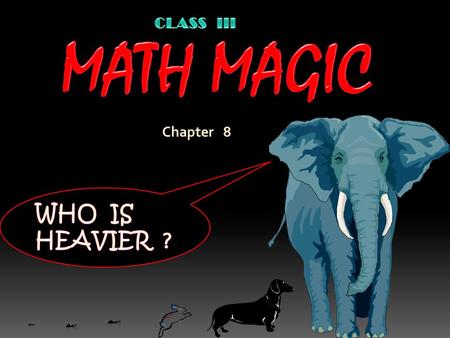 CLASS III MATH MAGIC Chapter 8 WHO IS HEAVIER ?