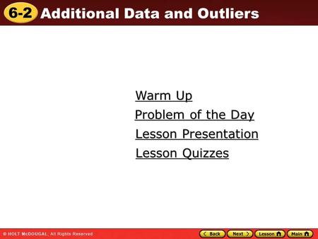 6-2 Additional Data and Outliers Warm Up Warm Up Lesson Presentation Lesson Presentation Problem of the Day Problem of the Day Lesson Quizzes Lesson Quizzes.