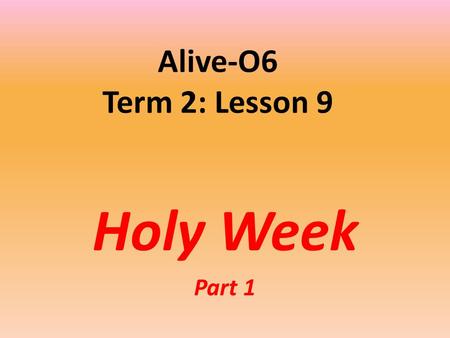 Alive-O6 Term 2: Lesson 9 Holy Week Part 1. Jesus Enters Jerusalem After Jesus said this, he went on in front of them toward Jerusalem.