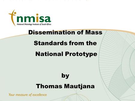 © NMISA 2010 Dissemination of Mass Standards from the National Prototype by Thomas Mautjana.
