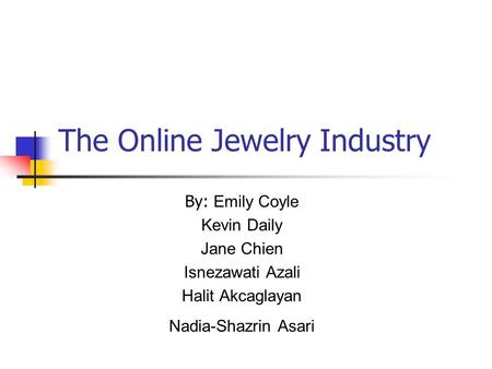 The Online Jewelry Industry By: Emily Coyle Kevin Daily Jane Chien Isnezawati Azali Halit Akcaglayan Nadia-Shazrin Asari.