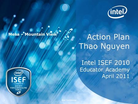 Intel ISEF 2011 – Educator Academy 1 Intel Confidential 11 Action Plan Thao Nguyen Intel ISEF 2010 Educator Academy April 2011 Mesa – Mountain View.
