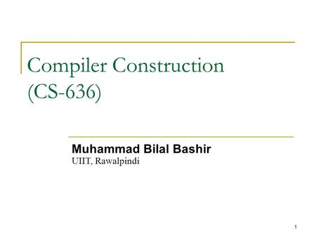 1 Compiler Construction (CS-636) Muhammad Bilal Bashir UIIT, Rawalpindi.