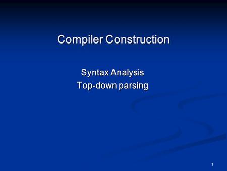 1 Compiler Construction Syntax Analysis Top-down parsing.