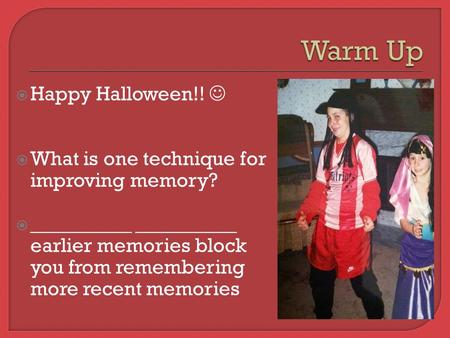  Happy Halloween!!  What is one technique for improving memory?  __________ __________ earlier memories block you from remembering more recent memories.