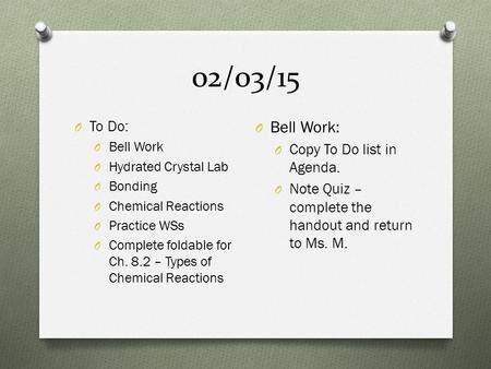 02/03/15 O To Do: O Bell Work O Hydrated Crystal Lab O Bonding O Chemical Reactions O Practice WSs O Complete foldable for Ch. 8.2 – Types of Chemical.
