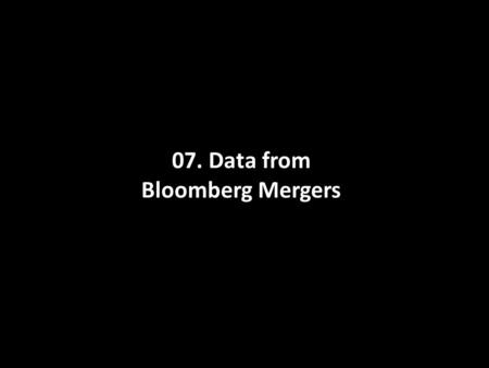 07. Data from Bloomberg Mergers. Launch Bloomberg and Press GO.