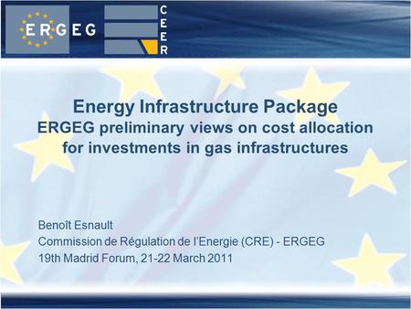Benoît Esnault Commission de Régulation de l’Energie (CRE) - ERGEG 19th Madrid Forum, 21-22 March 2011 Energy Infrastructure Package ERGEG preliminary.