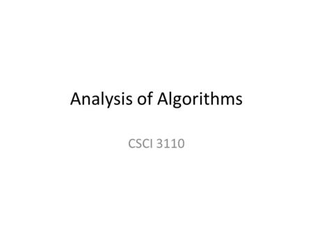 Analysis of Algorithms CSCI 3110. Previous Evaluations of Programs Correctness – does the algorithm do what it is supposed to do? Generality – does it.