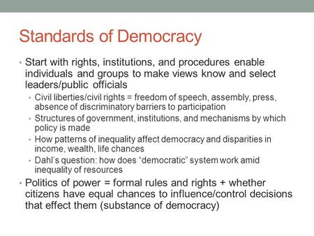 Standards of Democracy Start with rights, institutions, and procedures enable individuals and groups to make views know and select leaders/public officials.