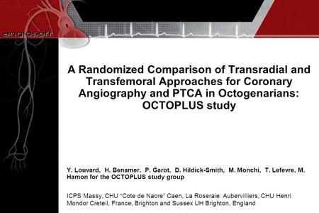A Randomized Comparison of Transradial and Transfemoral Approaches for Coronary Angiography and PTCA in Octogenarians: OCTOPLUS study Y. Louvard, H. Benamer,