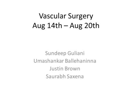 Vascular Surgery Aug 14th – Aug 20th Sundeep Guliani Umashankar Ballehaninna Justin Brown Saurabh Saxena.