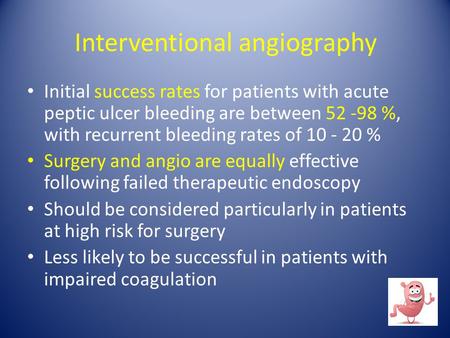 Interventional angiography Initial success rates for patients with acute peptic ulcer bleeding are between 52 -98 %, with recurrent bleeding rates of 10.