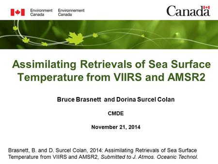 Assimilating Retrievals of Sea Surface Temperature from VIIRS and AMSR2 Bruce Brasnett and Dorina Surcel Colan CMDE November 21, 2014 Brasnett, B. and.